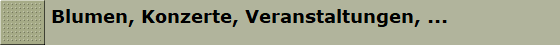 Blumen, Konzerte, Veranstaltungen, ...
